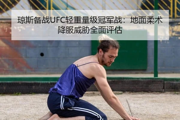 琼斯备战UFC轻重量级冠军战：地面柔术降服威胁全面评估